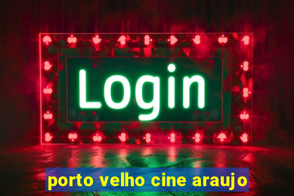 porto velho cine araujo